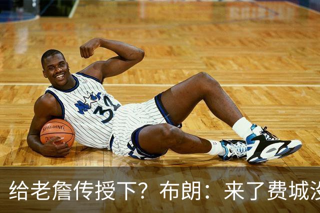 给老詹传授下？布朗：来了费城没压力 头发都长出来了 我可没植发